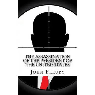The Assassination of the President of the United States: The Forgotten Assassination Attempts of U.S. Presidents