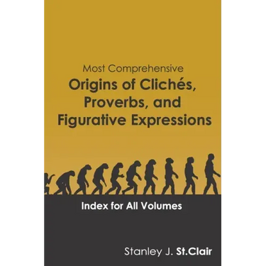 Most Comprehensive Origins of Cliches, Proverbs and Figurative Expressions: Index for All Volumes