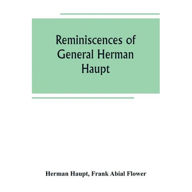 Reminiscences of General Herman Haupt; giving hitherto unpublished official orders, personal narratives of important military operations, and intervie