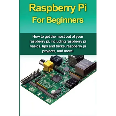 Raspberry Pi For Beginners: How to get the most out of your raspberry pi, including raspberry pi basics, tips and tricks, raspberry pi projects, a