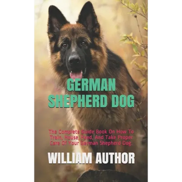 German Shepherd Dog: The Complete Guide Book On How To Train, House, Feed, And Take Proper Care Of Your German Shepherd Dog.