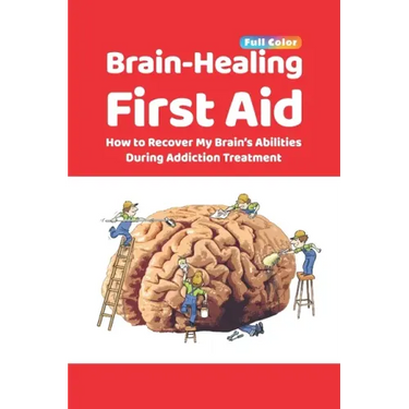 Brain-Healing First Aid: How to Recover My Brain's Abilities During Addiction Treatment (Full-Color Edition)
