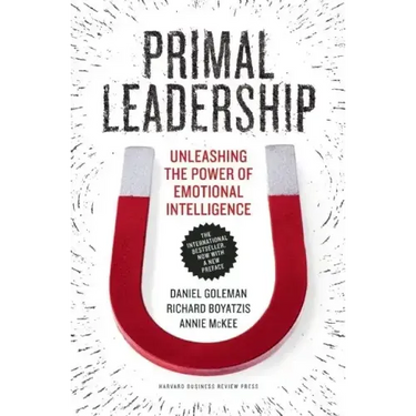 Primal Leadership: Unleashing the Power of Emotional Intelligence