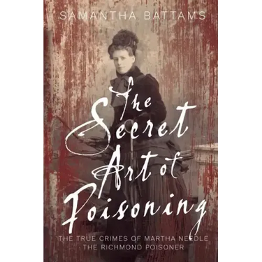 The Secret Art of Poisoning: The True Crimes of Martha Needle, the Richmond Poisoner
