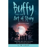 Buffy and the Art of Story: Writing Better Fiction By Watching Buffy