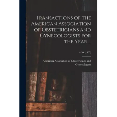 Transactions of the American Association of Obstetricians and Gynecologists for the Year ...; v.20, (1907)