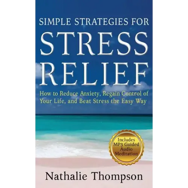 Simple Strategies for Stress Relief: How to Reduce Anxiety, Regain Control of Your Life, and Beat Stress the Easy Way
