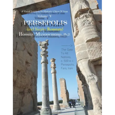 Persepolis And Naqsh-e Roustam: A Visual Journey To Historic Cities Of Iran Vol. V