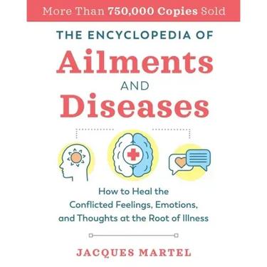 The Encyclopedia of Ailments and Diseases: How to Heal the Conflicted Feelings, Emotions, and Thoughts at the Root of Illness
