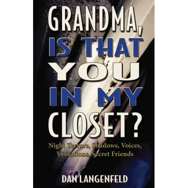 Grandma, Is That You In My Closet?: Night Terrors, Shadows, Voices, Visitations, Secret Friends