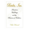 Brides, Inc.: American Weddings and the Business of Tradition