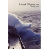 I think I'll go to sea.