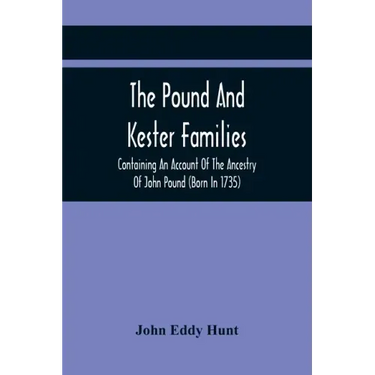 The Pound And Kester Families: Containing An Account Of The Ancestry Of John Pound (Born In 1735) And William Kester (Born In 1733) And A Genealogica