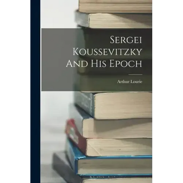 Sergei Koussevitzky And His Epoch