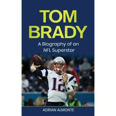 Tom Brady: A Biography of an NFL Superstar