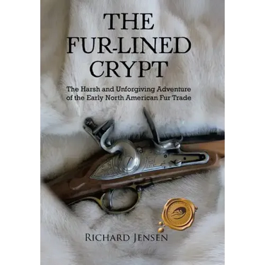 The Fur-Lined Crypt: The Harsh and Unforgiving Adventure of the Early North American Fur Trade
