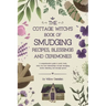 The Cottage Witch's Book of Smudging Recipes, Blessings, and Ceremonies: A comprehensive guide to purify body, mind, soul, and relationships through s