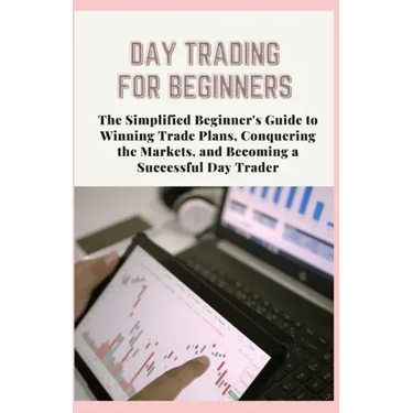 Day Trading for Beginners: The Simplified Beginner's Guide to Winning Trade Plans, Conquering the Markets, and Becoming a Successful Day Trader