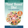 Plant Based Diet for Beginners: Your Starting-Point Guide to Great Food, Good Health and Lean Body; With 30 Proven, Simple and Tasty Recipes