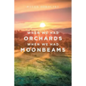 When We Had Orchards When We Had Moonbeams