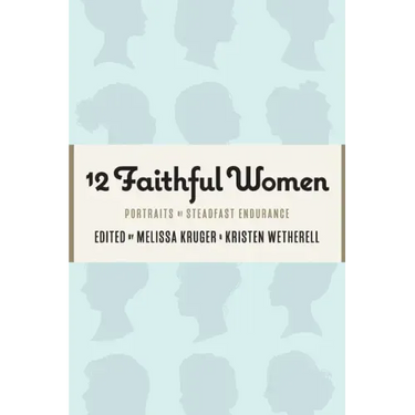 12 Faithful Women: Portraits of Steadfast Endurance