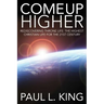 Come Up Higher: Rediscovering Throne Life: The Highest Christian Life For The 21st Century
