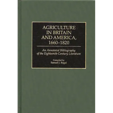 Agriculture in Britain and America, 1660-1820: An Annotated Bibliography of the Eighteenth-Century Literature