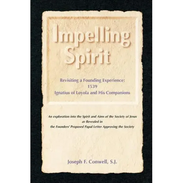 Impelling Spirit: Revisiting a Founding Experience: 1539, Iqnatius of Loyola and His Companions