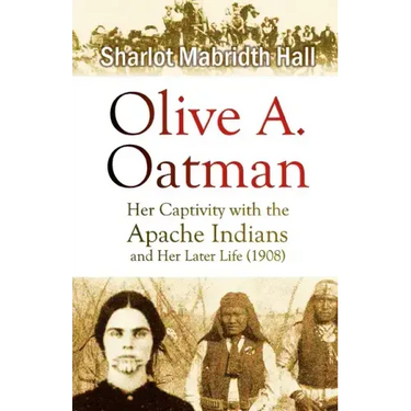 Olive A. Oatman: Her Captivity with the Apache Indians and Her Later Life