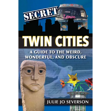 Secret Twin Cities: A Guide to the Weird, Wonderful, and Obscure