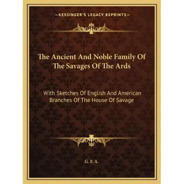 The Ancient and Noble Family of the Savages of the ARDS: With Sketches of English and American Branches of the House of Savage