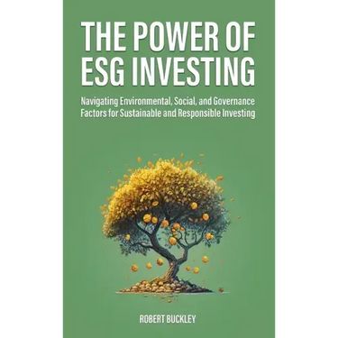The Power of ESG Investing: Navigating Environmental, Social, and Governance Factors for Sustainable and Responsible Investing