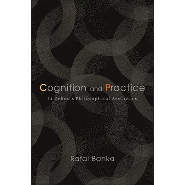 Cognition and Practice: Li Zehou's Philosophical Aesthetics