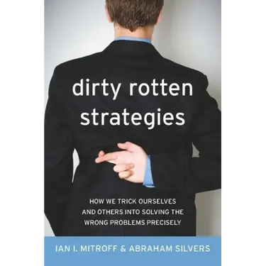 Dirty Rotten Strategies: How We Trick Ourselves and Others Into Solving the Wrong Problems Precisely