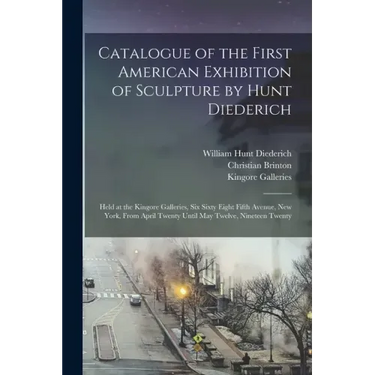 Catalogue of the First American Exhibition of Sculpture by Hunt Diederich: Held at the Kingore Galleries, Six Sixty Eight Fifth Avenue, New York, From