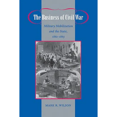 The Business of Civil War: Military Mobilization and the State, 1861-1865