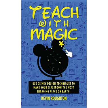 Teach with Magic - Use Disney Design Techniques to Make Your Classroom the Most Engaging Place on Earth!