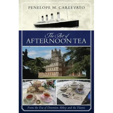 The Art of Afternoon Tea: From the Era of Downton Abbey and the Titanic