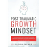 Post Traumatic Growth Mindset: The Complete Post Traumatic Stress Disorder Workbook for PTSD Awareness, Healing and Recovery: The Complete Post Traum