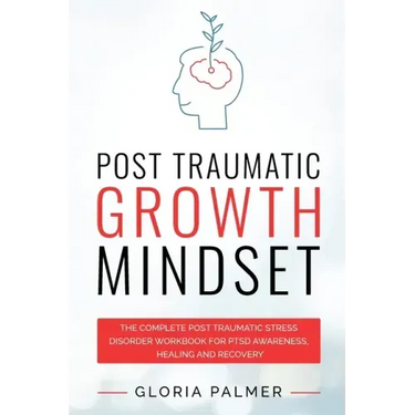 Post Traumatic Growth Mindset: The Complete Post Traumatic Stress Disorder Workbook for PTSD Awareness, Healing and Recovery: The Complete Post Traum