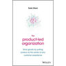 The Product-Led Organization: Drive Growth by Putting Product at the Center of Your Customer Experience