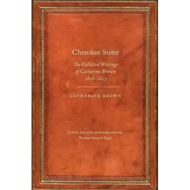 Cherokee Sister: The Collected Writings of Catharine Brown, 1818-1823