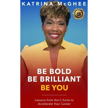Be Bold Be Brilliant Be You: Lessons from the C-Suite to Accelerate Your Career