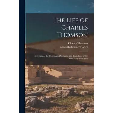 The Life of Charles Thomson: Secretary of the Continental Congress and Translator of the Bible From the Greek