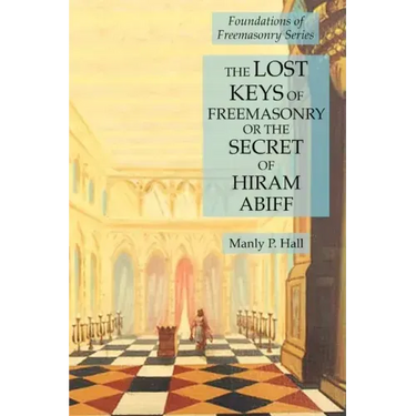 The Lost Keys of Freemasonry or the Secret of Hiram Abiff: Foundations of Freemasonry Series