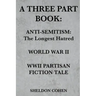 A Three Part Book: Anti-Semitism: The Longest Hatred / World War II / WWII Partisan Fiction Tale