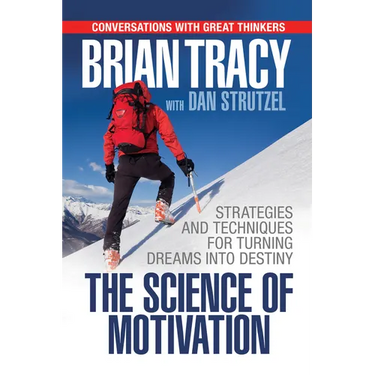 The Science of Motivation: Strategies & Techniques for Turning Dreams Into Destiny