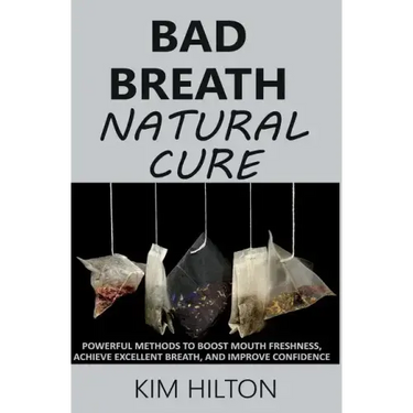 Bad Breath Natural Cure: Powerful Methods to Boost Mouth Freshness, Achieve Excellent Breath, and Improve Confidence