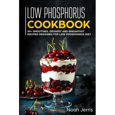 Low Phosphorus Cookbook: 50+ Smoothies, Dessert and Breakfast Recipes Designed for Low Phosphorus Diet