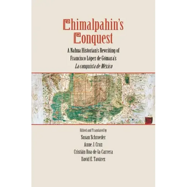 Chimalpahin's Conquest: A Nahua Historian's Rewriting of Francisco Lopez de Gomara's La Conquista de Mexico